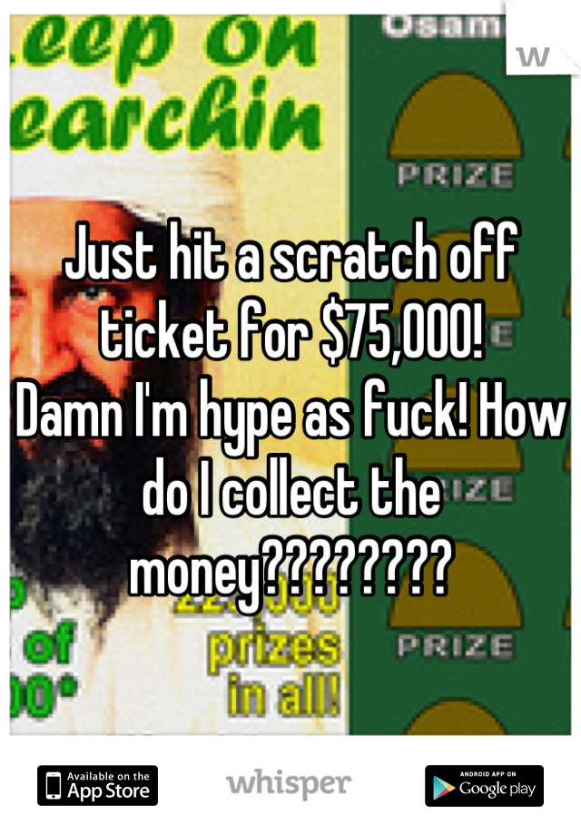 Just hit a scratch off ticket for $75,000!
Damn I'm hype as fuck! How do I collect the money????????
