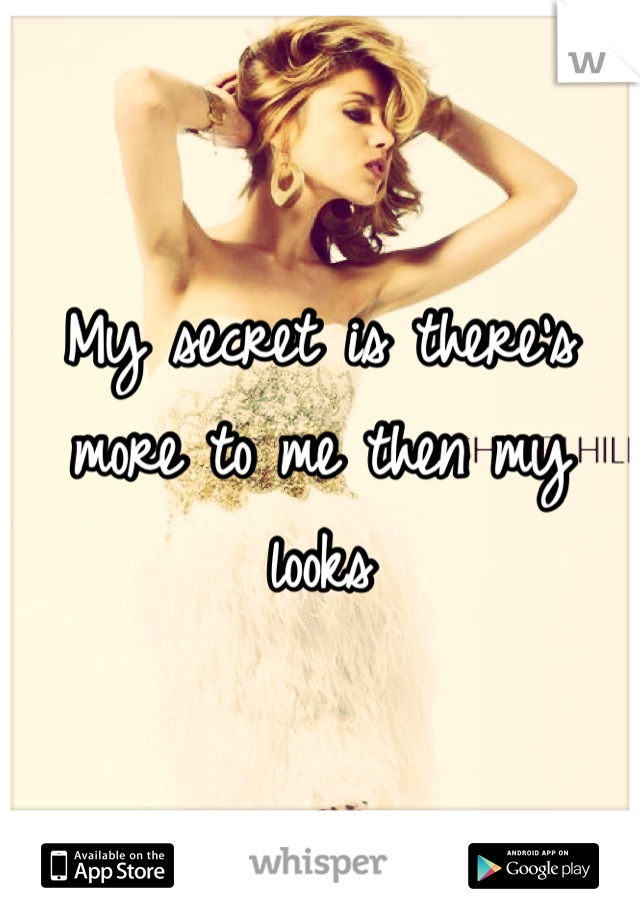 My secret is there's more to me then my looks