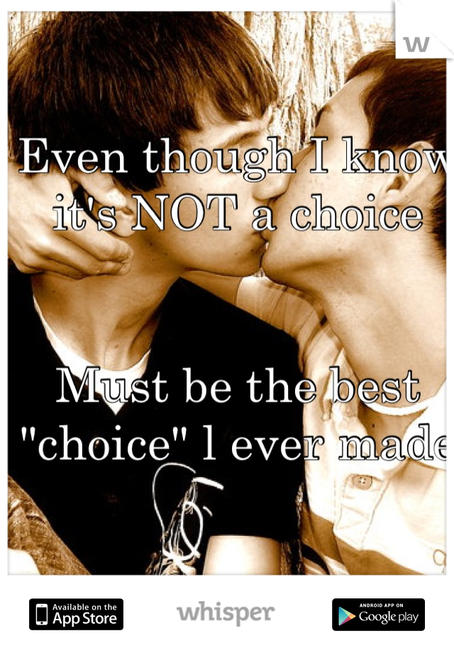 Even though I know it's NOT a choice


Must be the best "choice" l ever made 