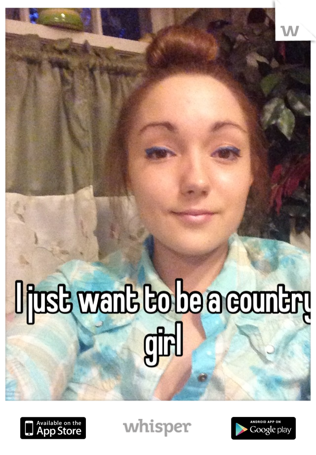 I just want to be a country girl 