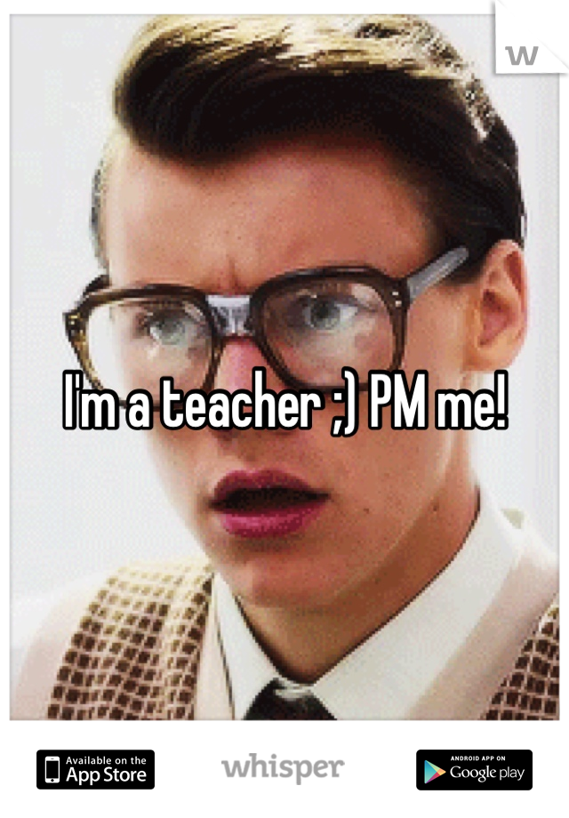 I'm a teacher ;) PM me!