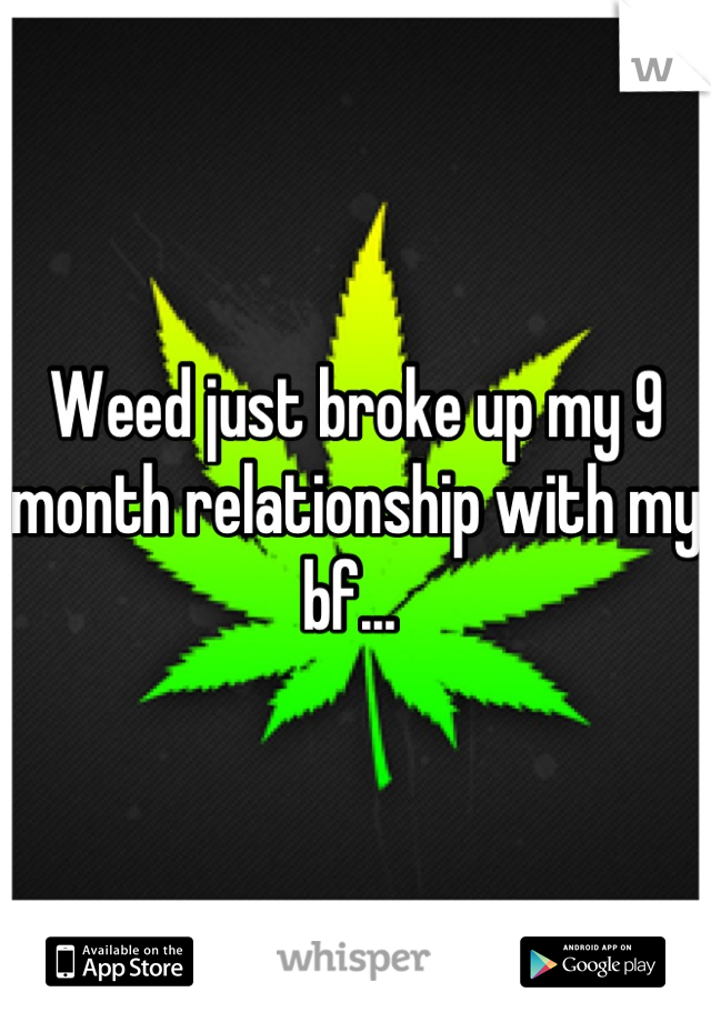 Weed just broke up my 9 month relationship with my bf... 