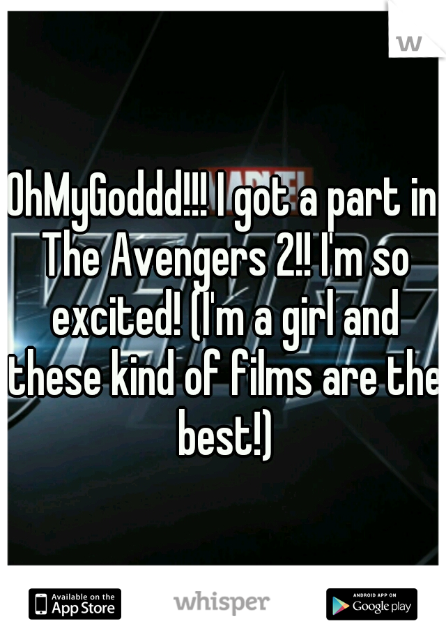 OhMyGoddd!!! I got a part in The Avengers 2!! I'm so excited! (I'm a girl and these kind of films are the best!)