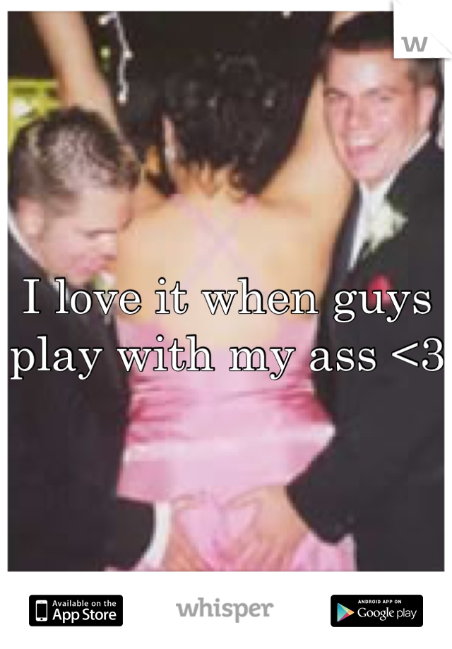 I love it when guys play with my ass <3