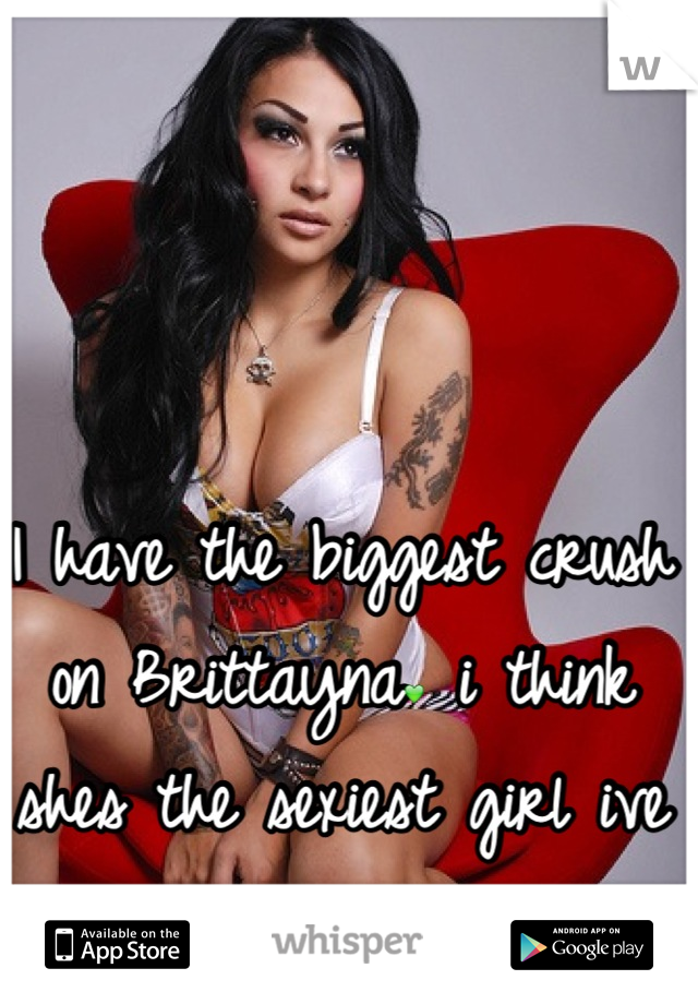 I have the biggest crush on Brittayna💚 i think shes the sexiest girl ive ever seen