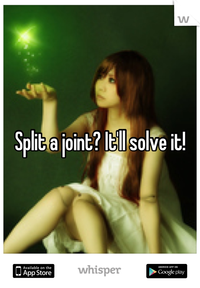 Split a joint? It'll solve it!