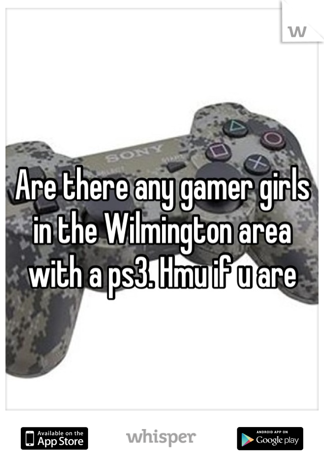 Are there any gamer girls in the Wilmington area with a ps3. Hmu if u are