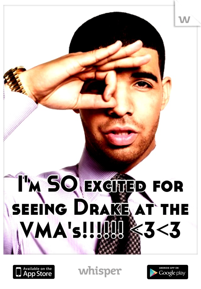 I'm SO excited for seeing Drake at the VMA's!!!!!! <3<3