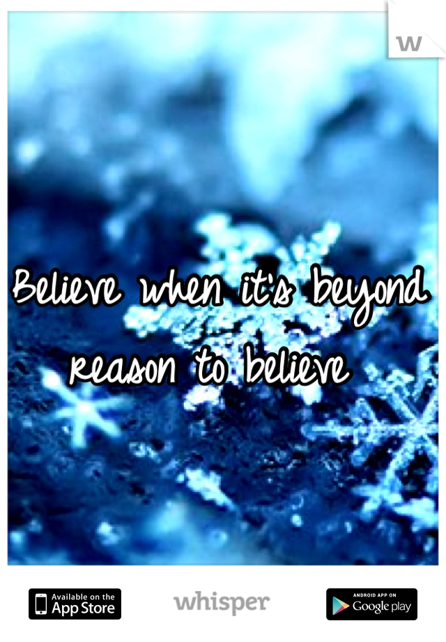 Believe when it's beyond reason to believe 