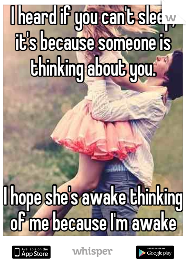 I heard if you can't sleep, it's because someone is thinking about you. 




I hope she's awake thinking of me because I'm awake thinking of her. 