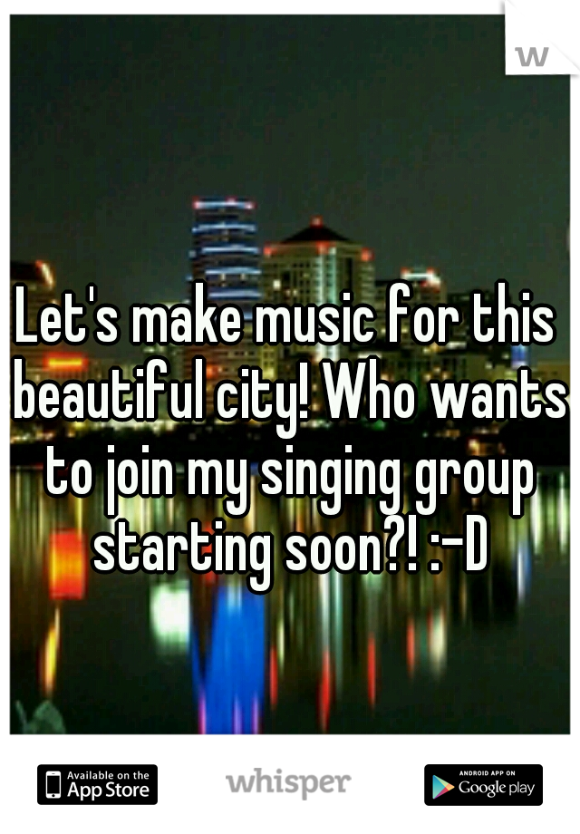 Let's make music for this beautiful city! Who wants to join my singing group starting soon?! :-D