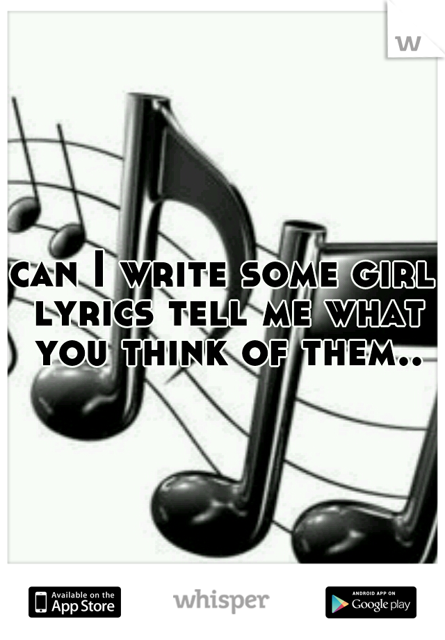 can I write some girl lyrics tell me what you think of them..