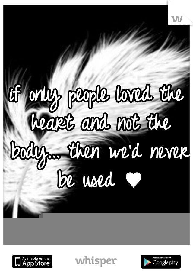if only people loved the heart and not the body... then we'd never be used ♥