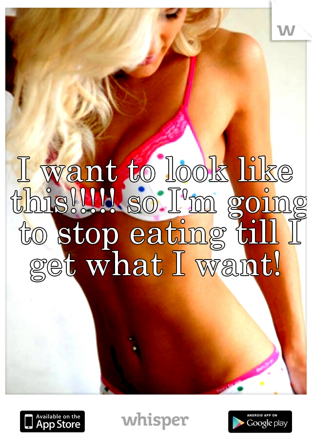 I want to look like this!!!!! so I'm going to stop eating till I get what I want! 