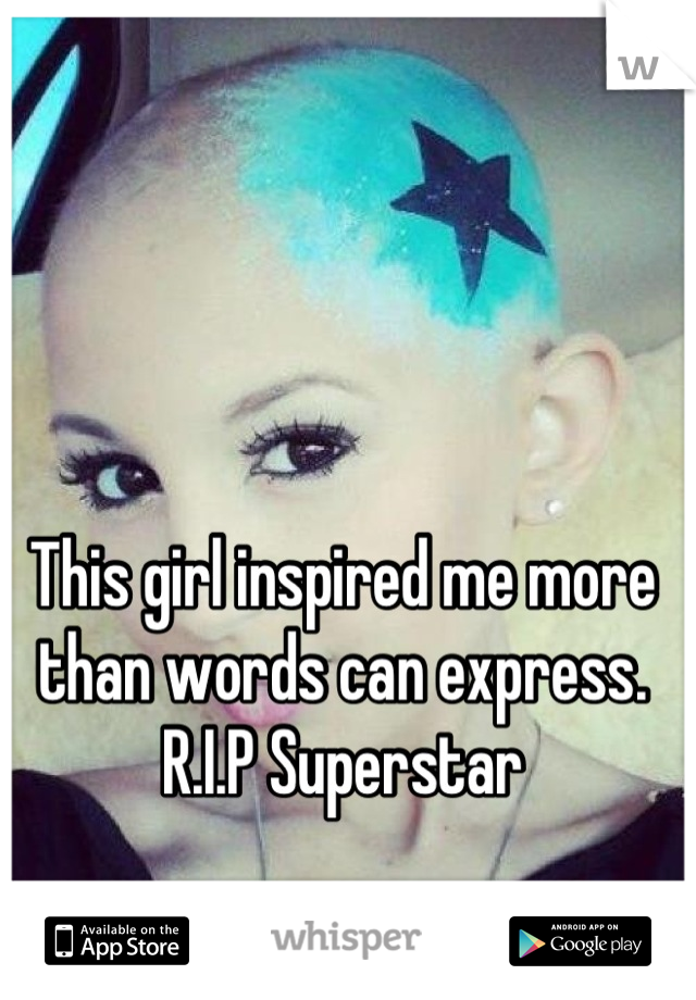 This girl inspired me more than words can express. 
R.I.P Superstar