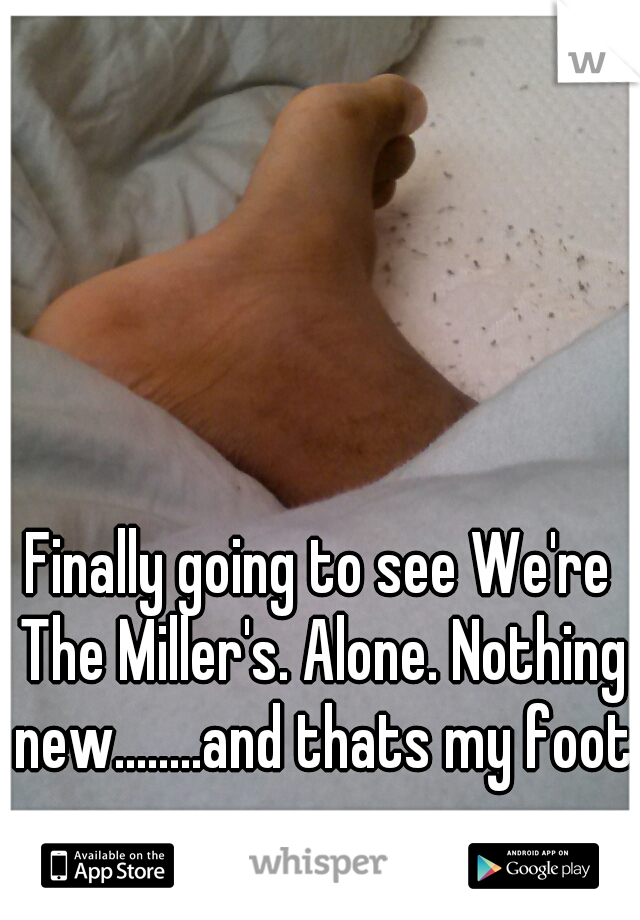 Finally going to see We're The Miller's. Alone. Nothing new........and thats my foot.