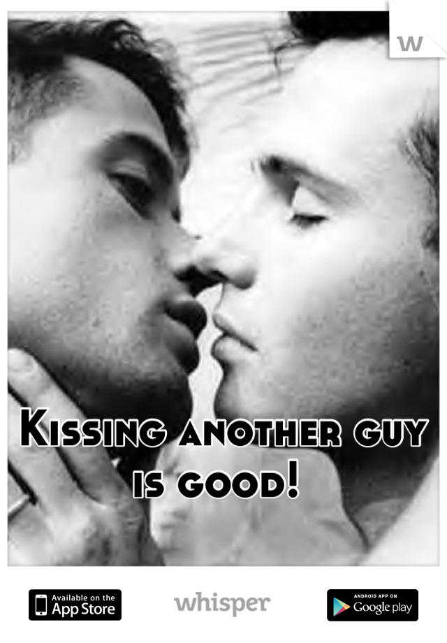 Kissing another guy is good! 