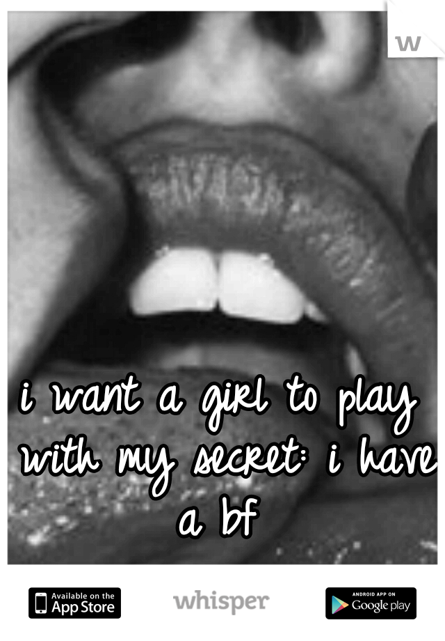 i want a girl to play with my secret: i have a bf 