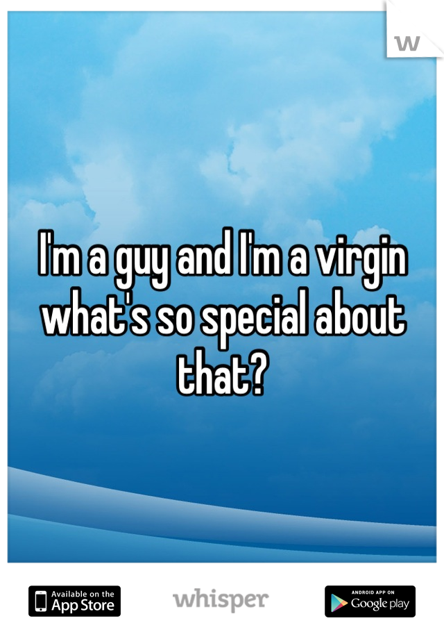 I'm a guy and I'm a virgin what's so special about that?