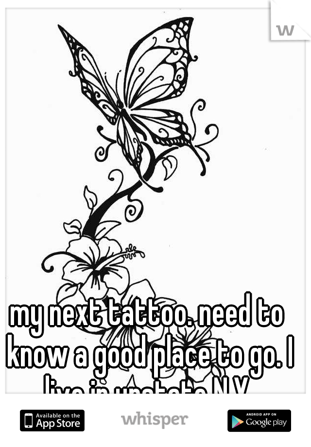 my next tattoo. need to know a good place to go. I live in upstate N.Y.