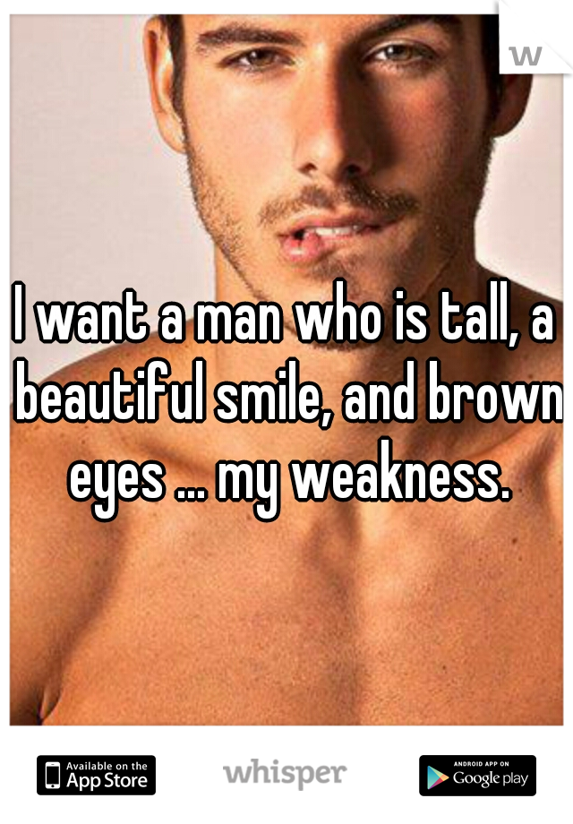 I want a man who is tall, a beautiful smile, and brown eyes ... my weakness.