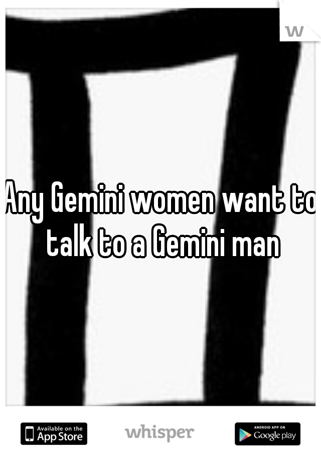 Any Gemini women want to talk to a Gemini man