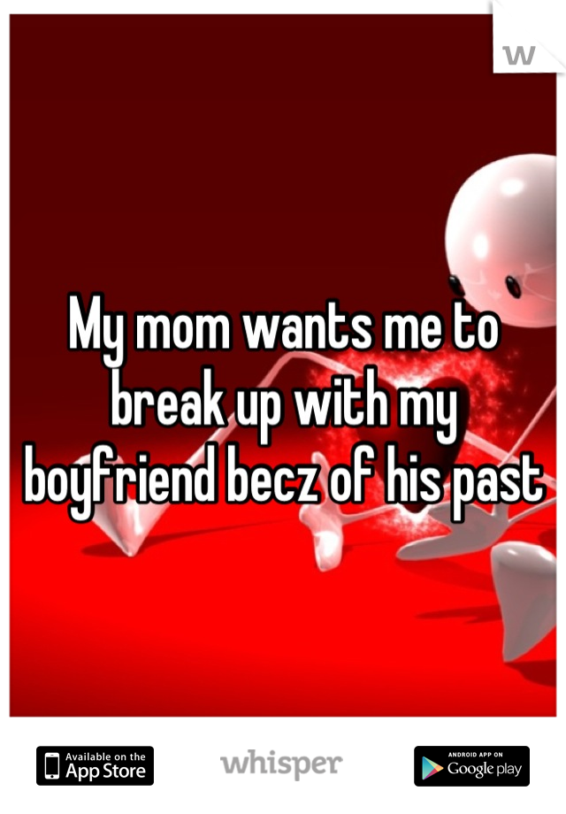 My mom wants me to break up with my boyfriend becz of his past