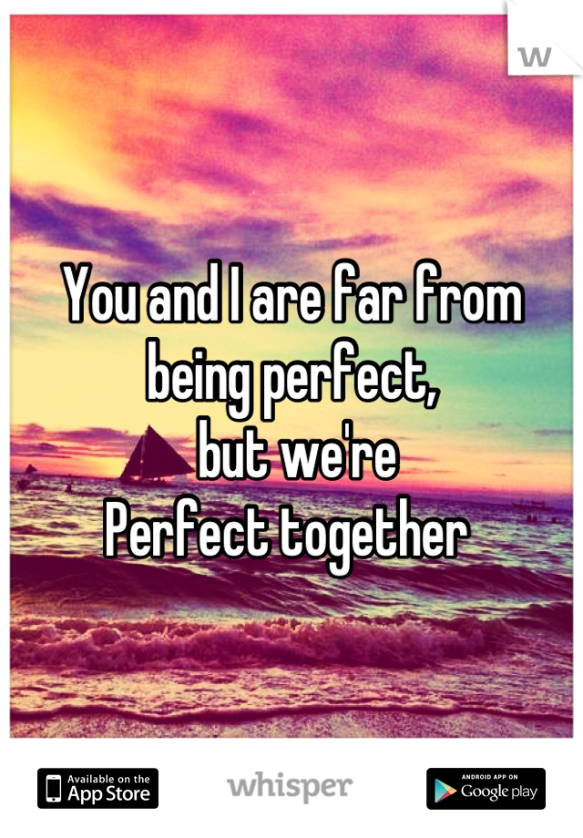 You and I are far from being perfect,
 but we're
Perfect together 