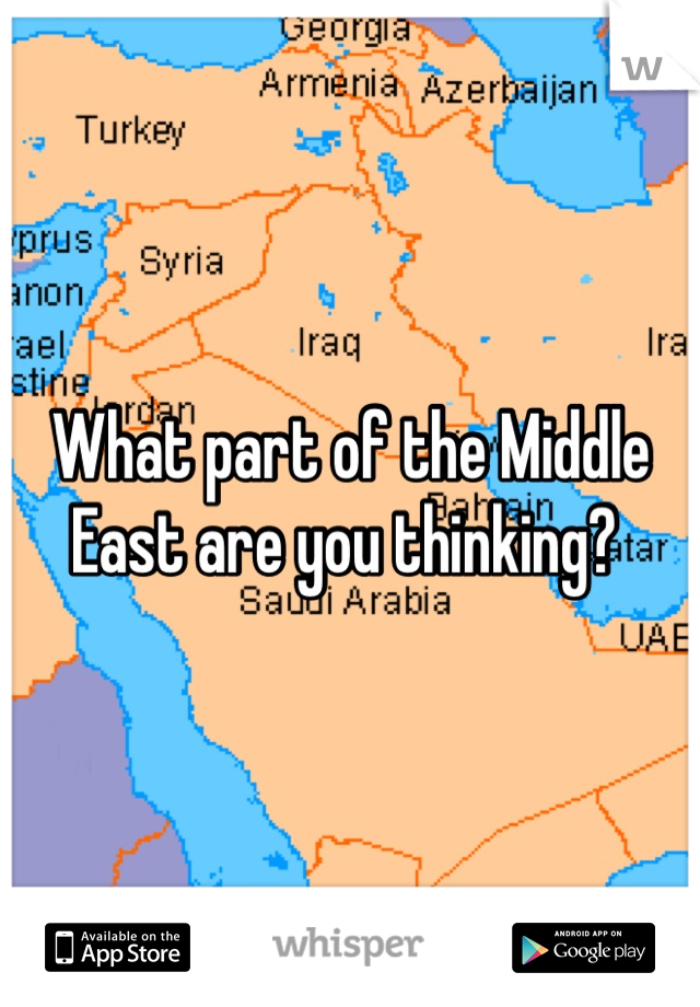 What part of the Middle East are you thinking? 