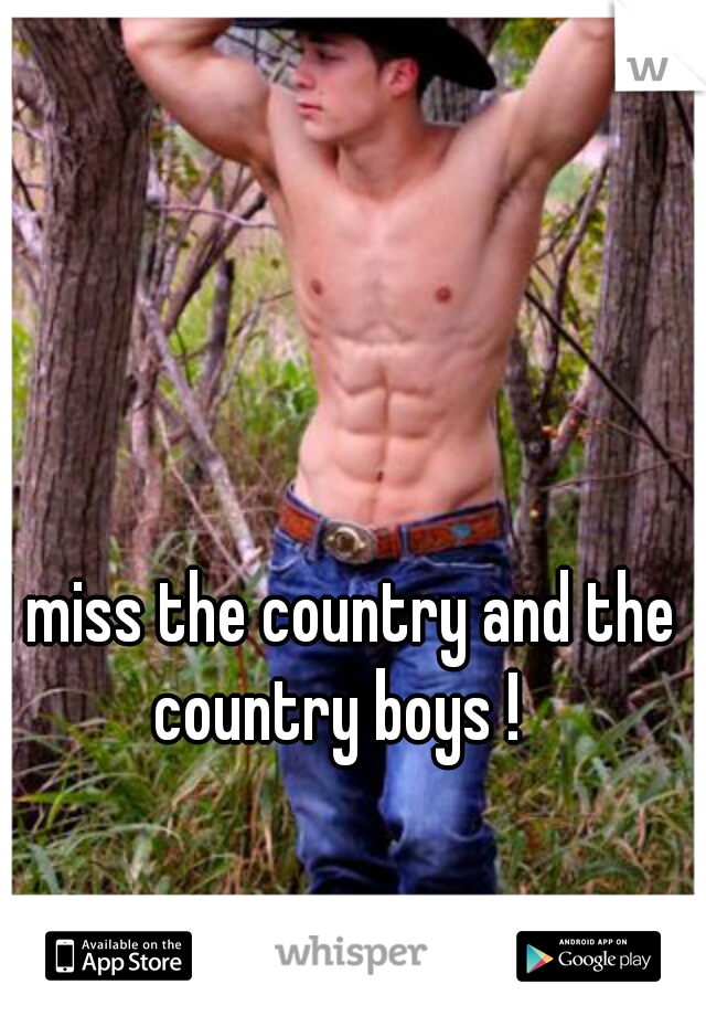 I miss the country and the country boys ! 