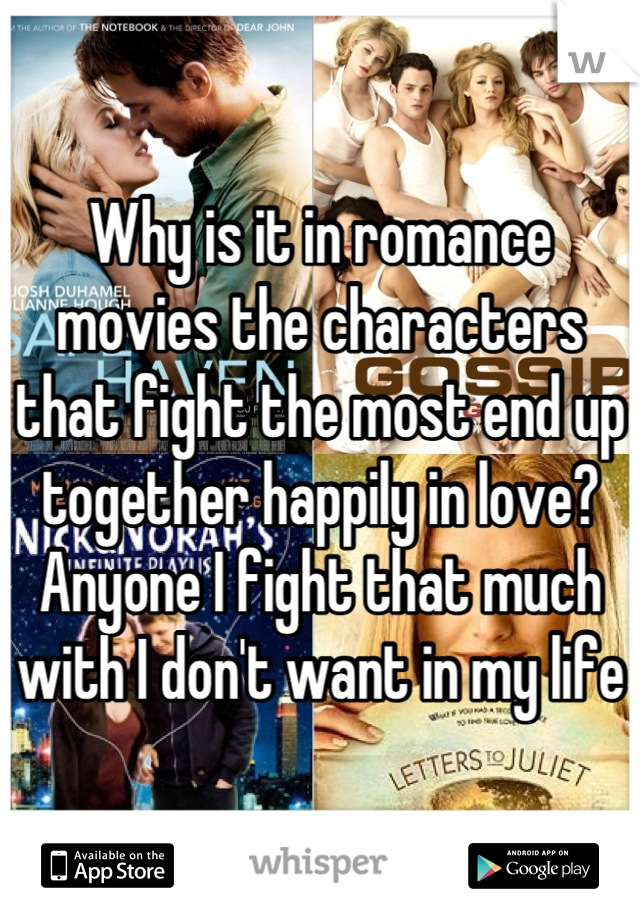 Why is it in romance movies the characters that fight the most end up together happily in love? 
Anyone I fight that much with I don't want in my life