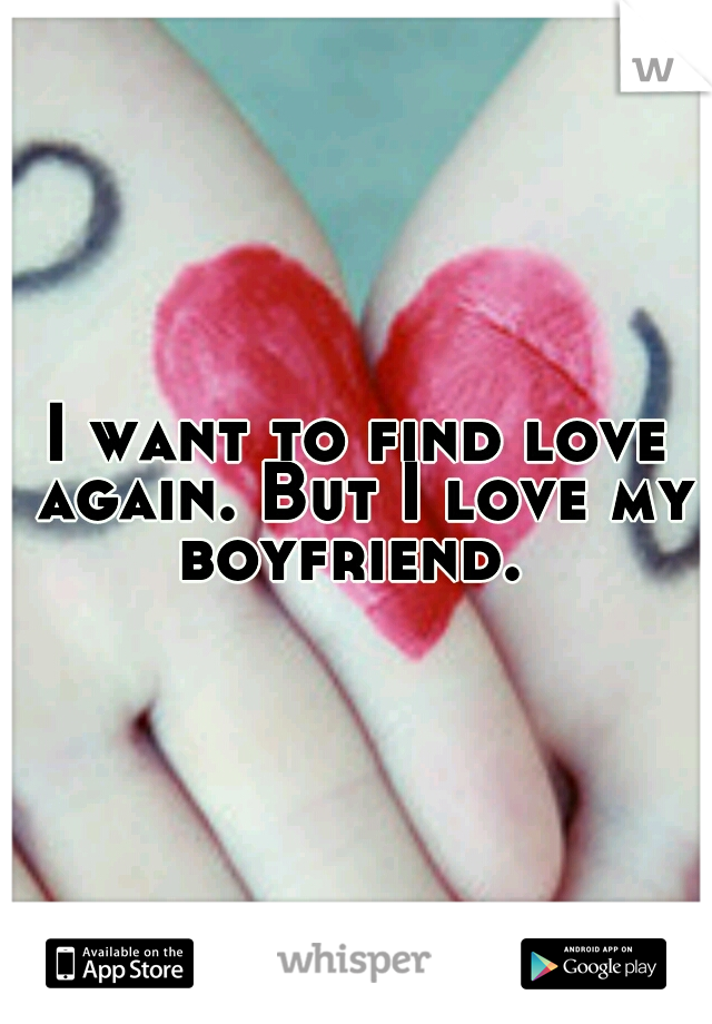 I want to find love again. But I love my boyfriend.
