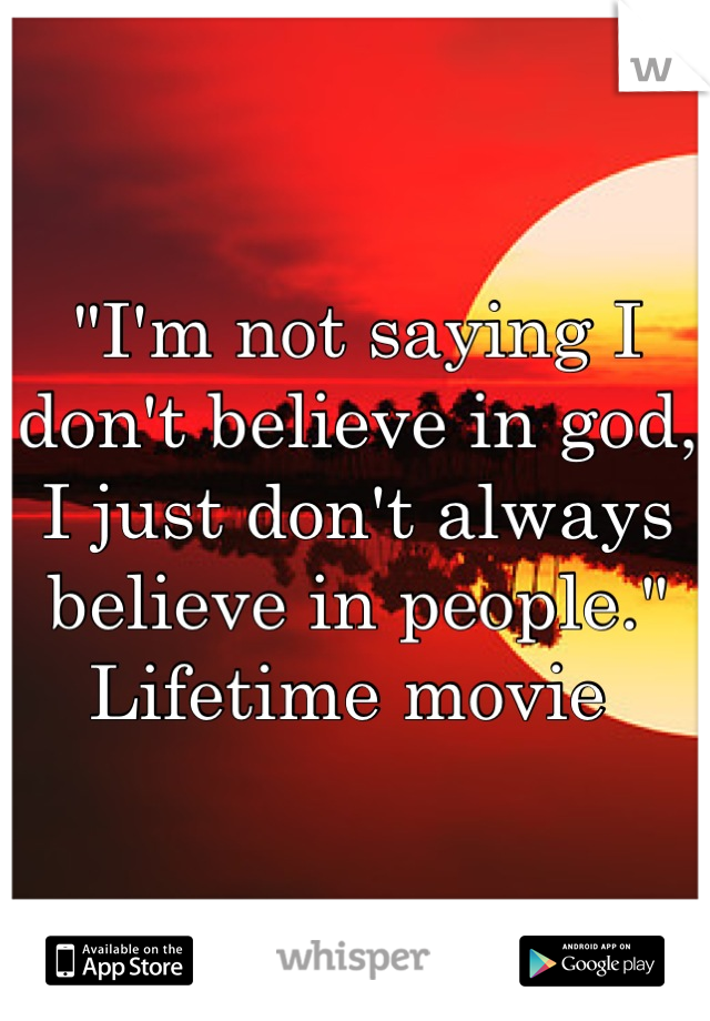 "I'm not saying I don't believe in god, I just don't always believe in people." Lifetime movie 