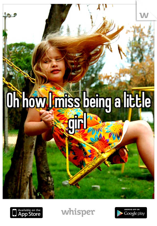 Oh how I miss being a little girl 
