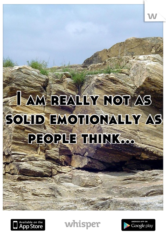 I am really not as solid emotionally as people think... 