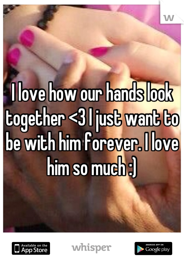 I love how our hands look together <3 I just want to be with him forever. I love him so much :)