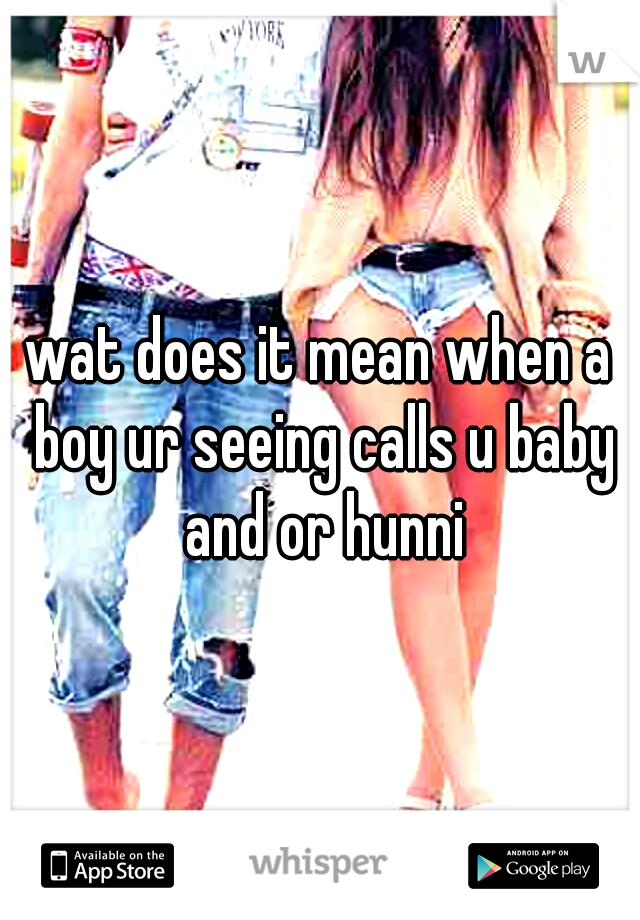 wat does it mean when a boy ur seeing calls u baby and or hunni