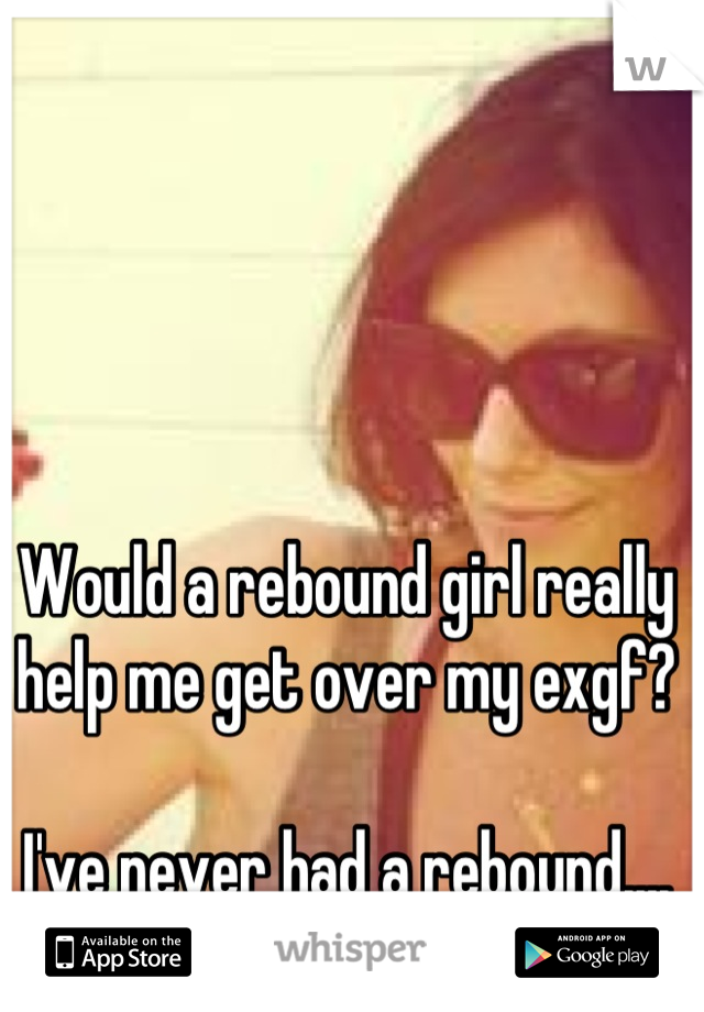 Would a rebound girl really help me get over my exgf? 

I've never had a rebound....