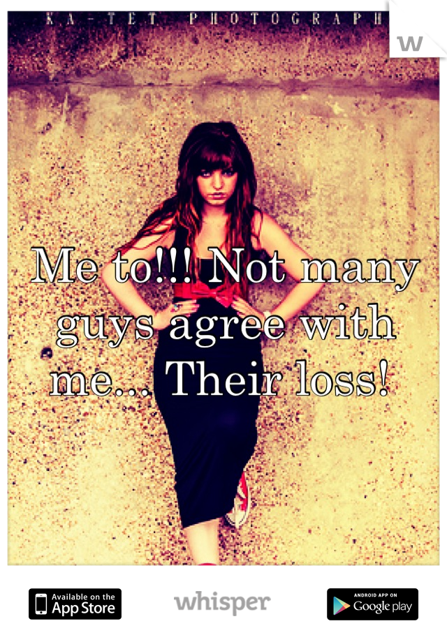 Me to!!! Not many guys agree with me... Their loss! 
