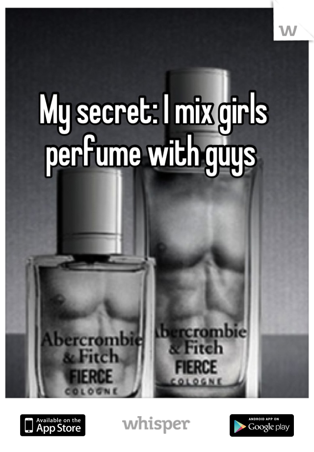 My secret: I mix girls perfume with guys 