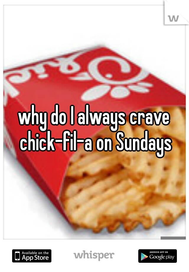 why do I always crave chick-fil-a on Sundays