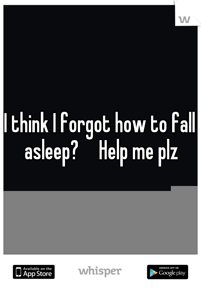 I think I forgot how to fall asleep?

Help me plz