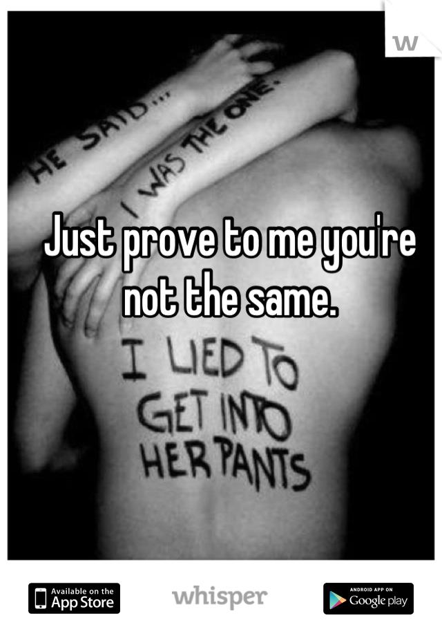 Just prove to me you're not the same.