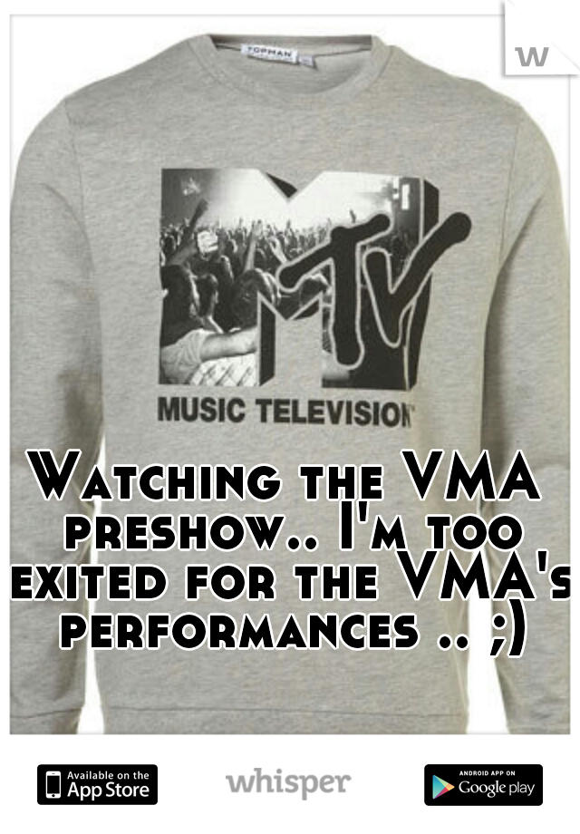 Watching the VMA preshow.. I'm too exited for the VMA's performances .. ;)