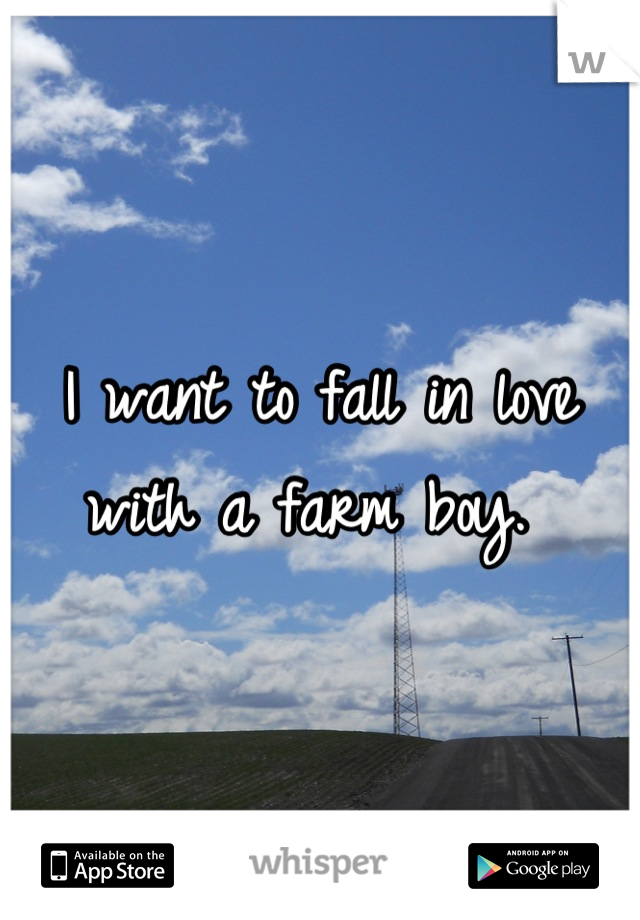 I want to fall in love with a farm boy. 