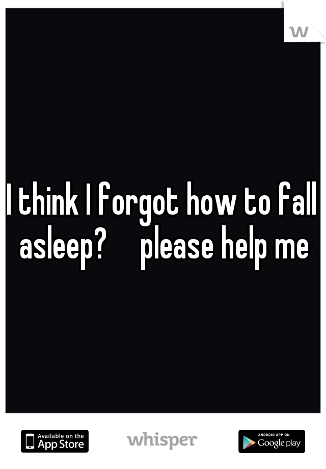 I think I forgot how to fall asleep?

please help me