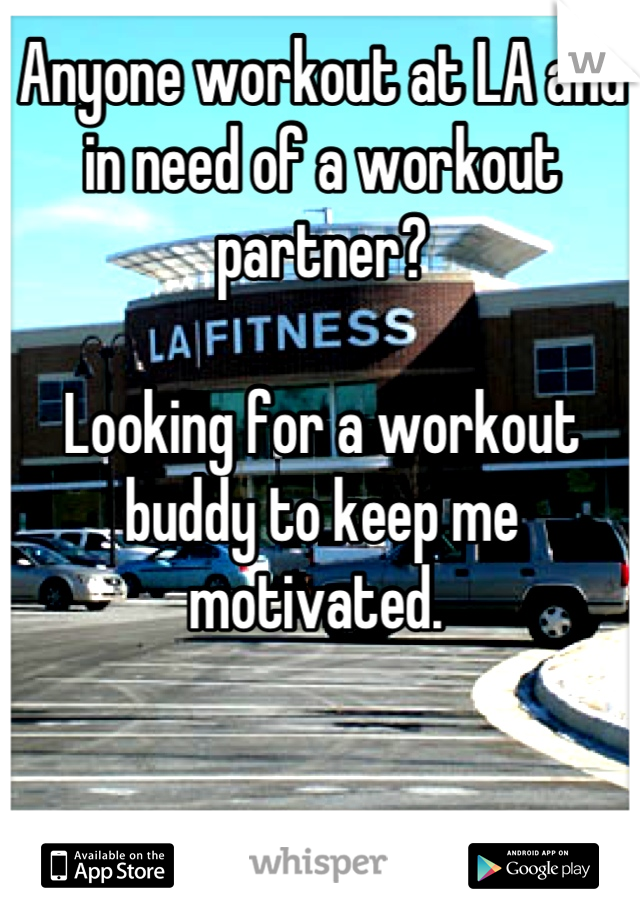 Anyone workout at LA and in need of a workout partner?

Looking for a workout buddy to keep me motivated. 