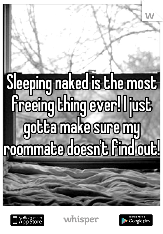Sleeping naked is the most freeing thing ever! I just gotta make sure my roommate doesn't find out! 