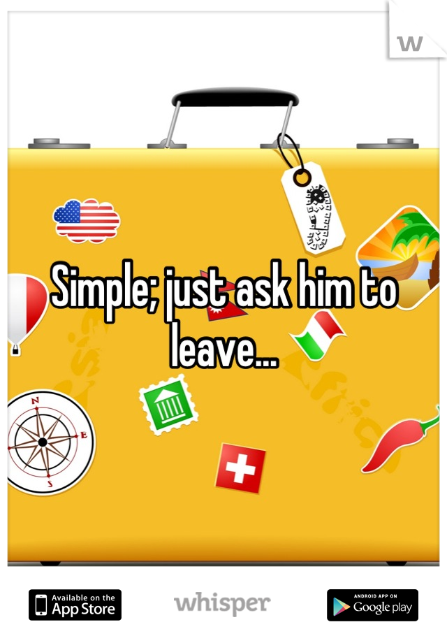 Simple; just ask him to leave...