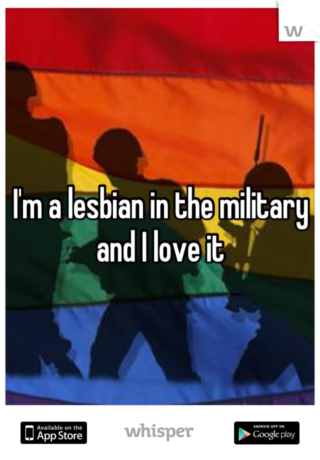 I'm a lesbian in the military and I love it